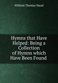 Hymns that Have Helped: Being a Collection of Hymns which Have Been Found