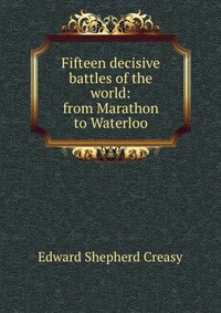 Fifteen decisive battles of the world: from Marathon to Waterloo