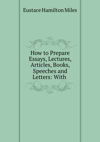 How to Prepare Essays, Lectures, Articles, Books, Speeches and Letters: With