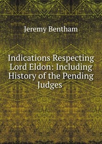 Indications Respecting Lord Eldon: Including History of the Pending Judges