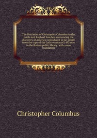 The first letter of Christopher Columbus to the noble lord Raphael Sanchez announcing the discovery of America; reproduced in fac-simile from the copy of the Latin version of 1493 now in the 