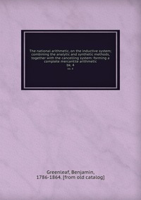 The national arithmetic, on the inductive system; combining the analytic and synthetic methods, together with the cancelling system: forming a complete mercantile arithmetic