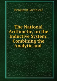 The National Arithmetic, on the Inductive System: Combining the Analytic and