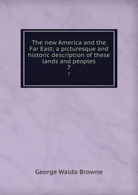 The new America and the Far East; a picturesque and historic description of these lands and peoples