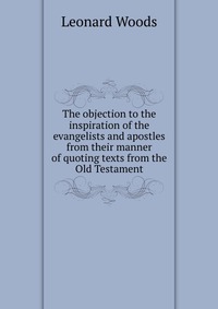 The objection to the inspiration of the evangelists and apostles from their manner of quoting texts from the Old Testament