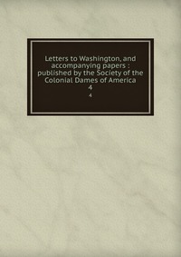 Letters to Washington, and accompanying papers : published by the Society of the Colonial Dames of America