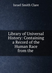 Library of Universal History: Containing a Record of the Human Race from the