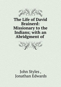 The Life of David Brainerd: Missionary to the Indians; with an Abridgment of