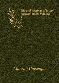 Life and Writings of Joseph Mazzini: in Six Volumes