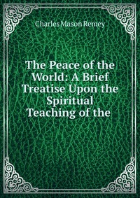 The Peace of the World: A Brief Treatise Upon the Spiritual Teaching of the