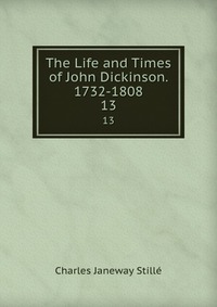 The Life and Times of John Dickinson. 1732-1808