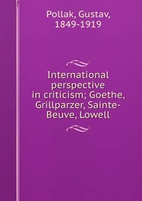 International perspective in criticism; Goethe, Grillparzer, Sainte-Beuve, Lowell