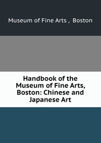 Handbook of the Museum of Fine Arts, Boston: Chinese and Japanese Art