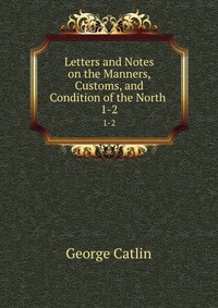 Letters and Notes on the Manners, Customs, and Condition of the North