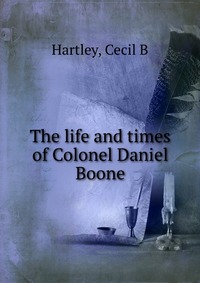 The life and times of Colonel Daniel Boone