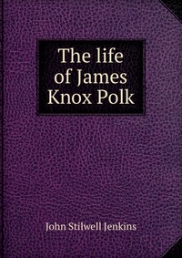 The life of James Knox Polk