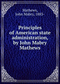 Principles of American state administration, by John Mabry Mathews