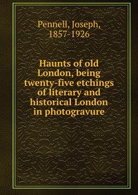 Haunts of old London, being twenty-five etchings of literary and historical London in photogravure