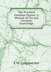 The Practical Gasoline Engine: A Manual of Gas and Gasoline Knowledge