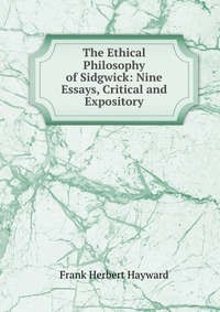 The Ethical Philosophy of Sidgwick: Nine Essays, Critical and Expository