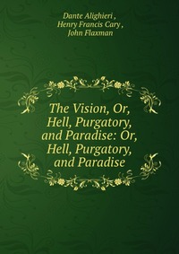 The Vision, Or, Hell, Purgatory, and Paradise: Or, Hell, Purgatory, and Paradise