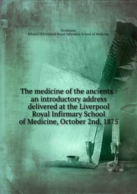 The medicine of the ancients : an introductory address delivered at the Liverpool Royal Infirmary School of Medicine, October 2nd, 1875