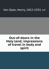 Out-of-doors in the Holy land; impressions of travel in body and spirit