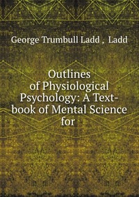 Outlines of Physiological Psychology: A Text-book of Mental Science for