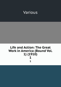 Life and Action: The Great Work in America (Bound Vol. 1) (1910)