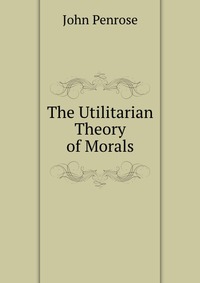 The Utilitarian Theory of Morals