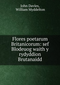 Flores poetarum Britanicorum: sef Blodeuog waith y rydyddion Brutanaidd