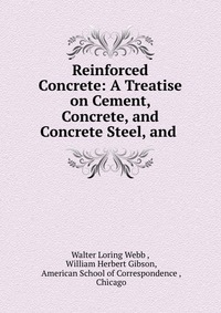 Reinforced Concrete: A Treatise on Cement, Concrete, and Concrete Steel, and