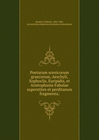 Poetarum scenicorum graecorum, Aeschyli, Sophoclis, Euripidis, et Aristophanis Fabulae superstites et perditarum fragmenta;