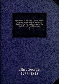 Specimens of the early English poets : to which is prefixed, an Historical sketch of the rise and progress of the English poetry and language