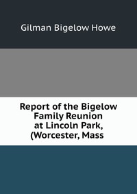 Report of the Bigelow Family Reunion at Lincoln Park, (Worcester, Mass