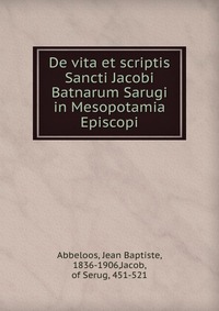 De vita et scriptis Sancti Jacobi Batnarum Sarugi in Mesopotamia Episcopi