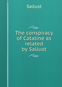 The conspiracy of Cataline as related by Sallust