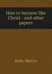 How to become like Christ : and other papers