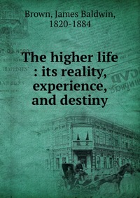 The higher life : its reality, experience, and destiny