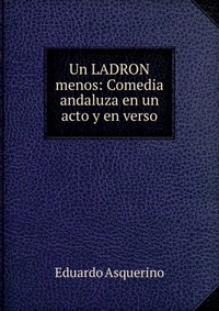 Un LADRON menos: Comedia andaluza en un acto y en verso