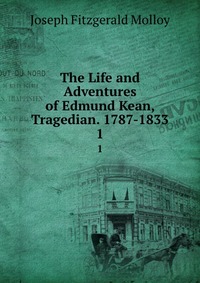 The Life and Adventures of Edmund Kean, Tragedian. 1787-1833