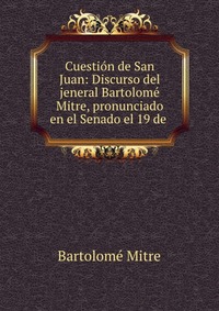 Cuestion de San Juan: Discurso del jeneral Bartolome Mitre, pronunciado en el Senado el 19 de