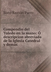 Compendio del Toledo en la mano: O descripcion abreviada de la Iglesia Catedral y demas