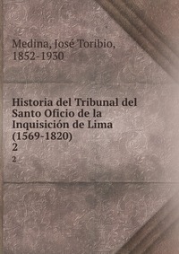 Historia del Tribunal del Santo Oficio de la Inquisicion de Lima (1569-1820)