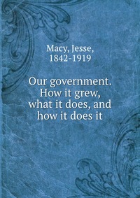 Our government. How it grew, what it does, and how it does it