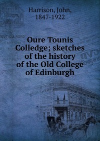 Oure Tounis Colledge; sketches of the history of the Old College of Edinburgh