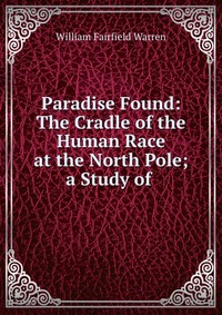 Paradise Found: The Cradle of the Human Race at the North Pole; a Study of