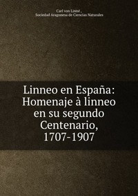 Linneo en Espana: Homenaje a linneo en su segundo Centenario, 1707-1907