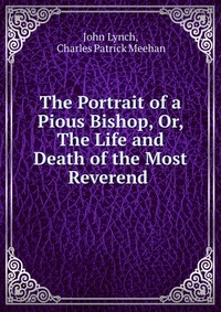 The Portrait of a Pious Bishop, Or, The Life and Death of the Most Reverend