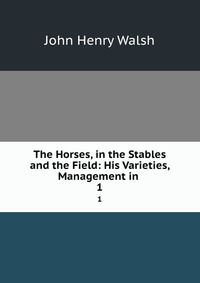 The Horses, in the Stables and the Field: His Varieties, Management in